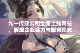 九一传媒公司全新上线网站，展现企业实力与服务理念