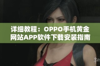 详细教程：OPPO手机黄金网站APP软件下载安装指南