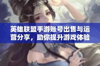 英雄联盟手游账号出售与运营分享，助你提升游戏体验