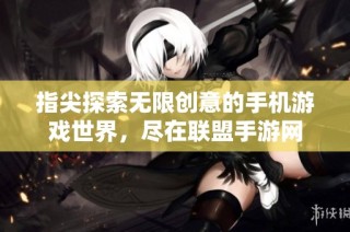 指尖探索无限创意的手机游戏世界，尽在联盟手游网