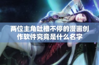 两位主角吐槽不停的漫画创作软件究竟是什么名字