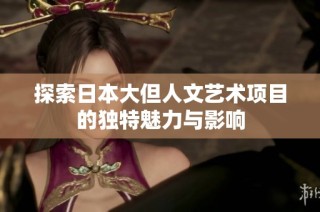 探索日本大但人文艺术项目的独特魅力与影响