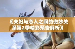 《夫妇与恋人之间的微妙关系第2季精彩预告解析》