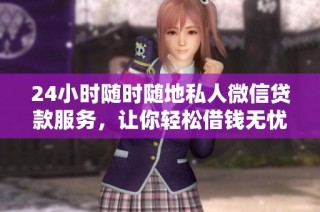 24小时随时随地私人微信贷款服务，让你轻松借钱无忧