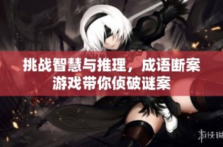 挑战智慧与推理，成语断案游戏带你侦破谜案