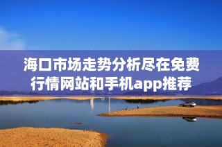 海口市场走势分析尽在免费行情网站和手机app推荐