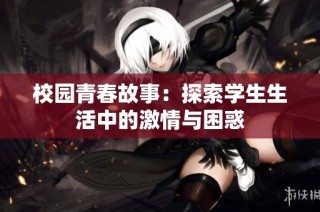校园青春故事：探索学生生活中的激情与困惑