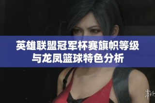 英雄联盟冠军杯赛旗帜等级与龙凤篮球特色分析