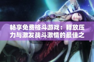 畅享免费格斗游戏：释放压力与激发战斗激情的最佳之选
