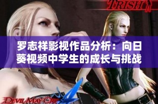 罗志祥影视作品分析：向日葵视频中学生的成长与挑战