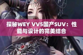 探秘WEY VV5国产SUV：性能与设计的完美结合