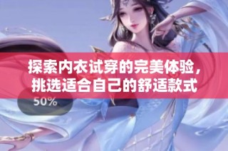 探索内衣试穿的完美体验，挑选适合自己的舒适款式