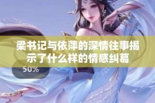 梁书记与依萍的深情往事揭示了什么样的情感纠葛