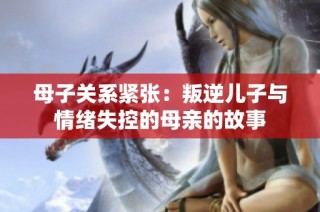 母子关系紧张：叛逆儿子与情绪失控的母亲的故事