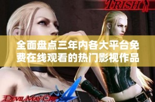 全面盘点三年内各大平台免费在线观看的热门影视作品