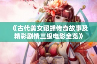 《古代美女貂蝉传奇故事及精彩剧情三级电影全览》