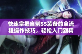 快速掌握自制SS装备的全流程操作技巧，轻松入门到精通