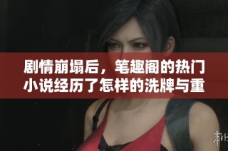 剧情崩塌后，笔趣阁的热门小说经历了怎样的洗牌与重生