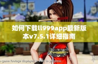 如何下载ll999app最新版本v7.5.1详细指南