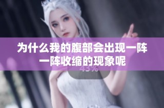 为什么我的腹部会出现一阵一阵收缩的现象呢