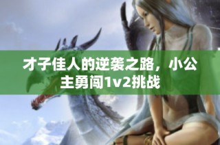 才子佳人的逆袭之路，小公主勇闯1v2挑战