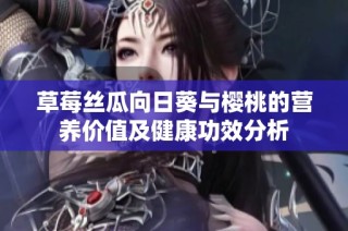 草莓丝瓜向日葵与樱桃的营养价值及健康功效分析