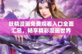妖精漫画免费观看入口全面汇总，畅享精彩漫画世界