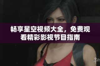 畅享星空视频大全，免费观看精彩影视节目指南