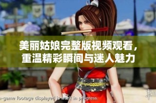 美丽姑娘完整版视频观看，重温精彩瞬间与迷人魅力