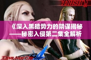 《深入黑暗势力的阴谋揭秘——秘密入侵第二集全解析》