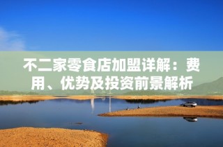不二家零食店加盟详解：费用、优势及投资前景解析