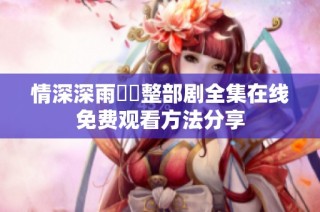 情深深雨濛濛整部剧全集在线免费观看方法分享