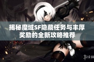 揭秘魔域SF隐藏任务与丰厚奖励的全新攻略推荐