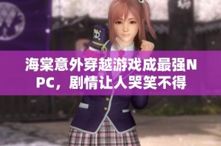 海棠意外穿越游戏成最强NPC，剧情让人哭笑不得