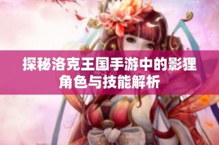 探秘洛克王国手游中的影狸角色与技能解析