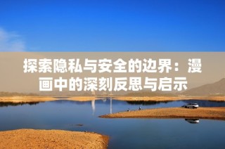 探索隐私与安全的边界：漫画中的深刻反思与启示