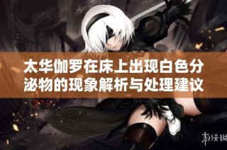 太华伽罗在床上出现白色分泌物的现象解析与处理建议