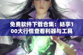 免费软件下载合集：畅享100大行情查看利器与工具