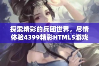 探索精彩的兵团世界，尽情体验4399精彩HTML5游戏乐趣