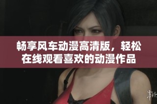 畅享风车动漫高清版，轻松在线观看喜欢的动漫作品