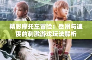 精彩摩托车冒险：岳滑与速度的刺激游戏玩法解析