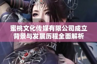 蜜桃文化传媒有限公司成立背景与发展历程全面解析