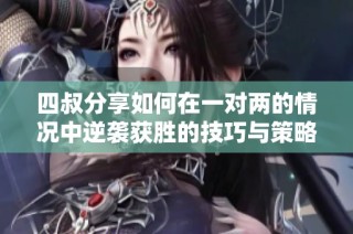 四叔分享如何在一对两的情况中逆袭获胜的技巧与策略