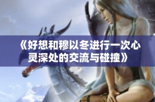 《好想和穆以冬进行一次心灵深处的交流与碰撞》