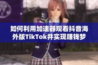 如何利用加速器观看抖音海外版TikTok并实现赚钱梦想