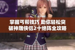掌握丐帮技巧 助你轻松突破神雕侠侣2十绝阵全攻略