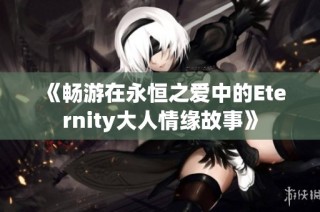 《畅游在永恒之爱中的Eternity大人情缘故事》