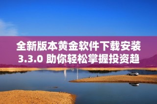 全新版本黄金软件下载安装3.3.0 助你轻松掌握投资趋势