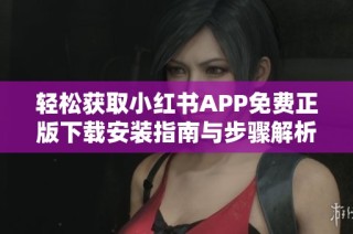 轻松获取小红书APP免费正版下载安装指南与步骤解析