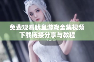 免费观看鱿鱼游戏全集视频下载链接分享与教程